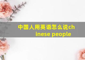 中国人用英语怎么说chinese people